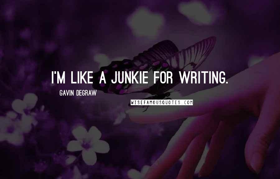 Gavin DeGraw Quotes: I'm like a junkie for writing.