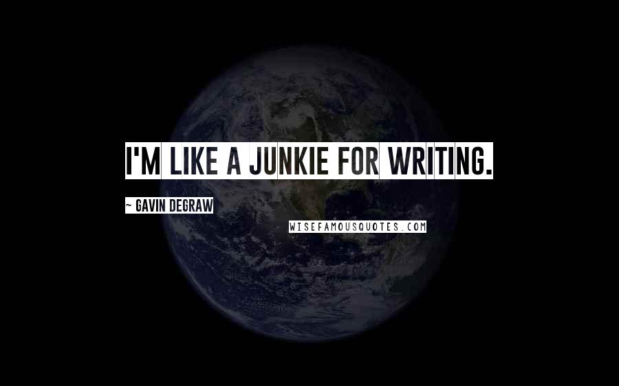 Gavin DeGraw Quotes: I'm like a junkie for writing.