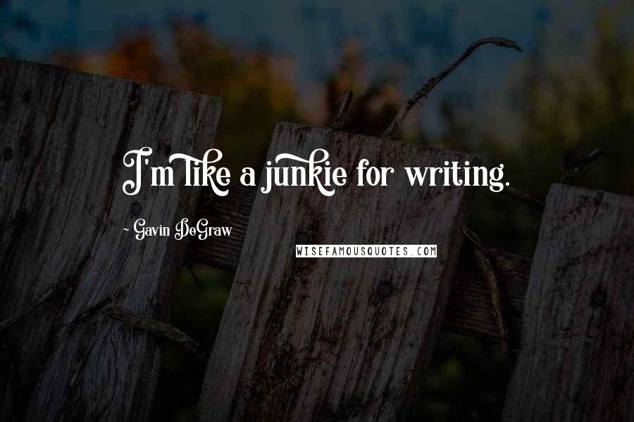 Gavin DeGraw Quotes: I'm like a junkie for writing.