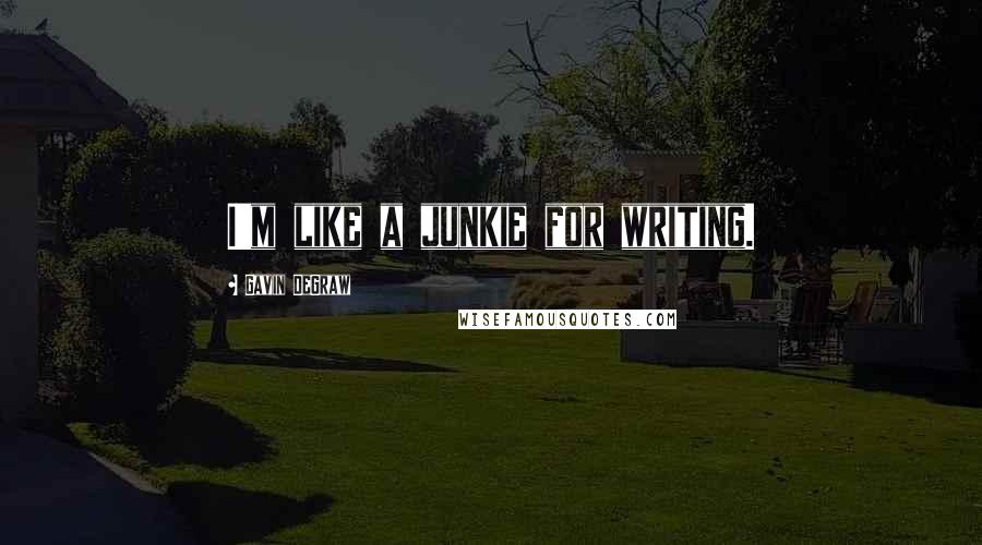 Gavin DeGraw Quotes: I'm like a junkie for writing.