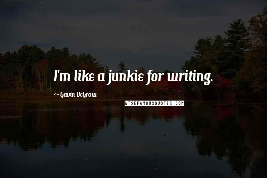 Gavin DeGraw Quotes: I'm like a junkie for writing.