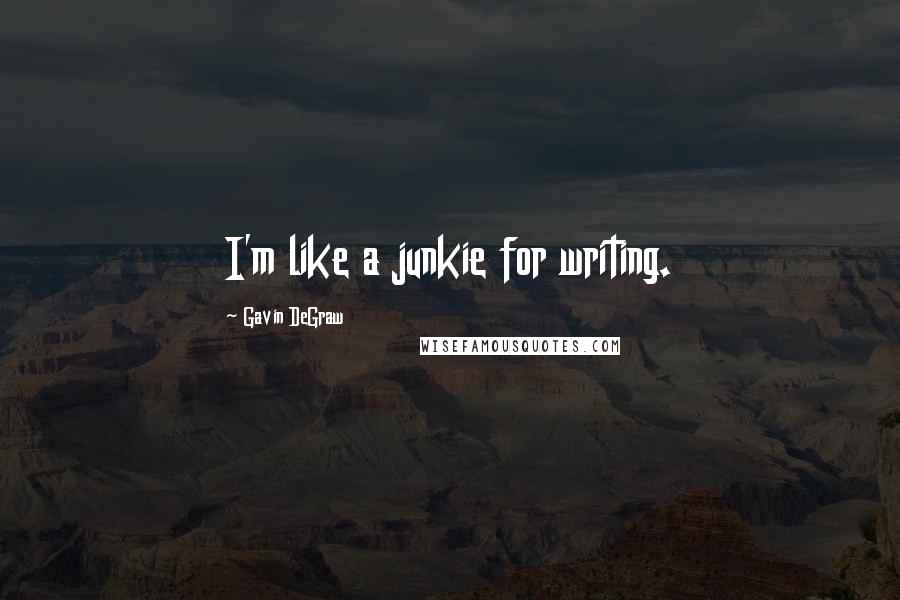 Gavin DeGraw Quotes: I'm like a junkie for writing.