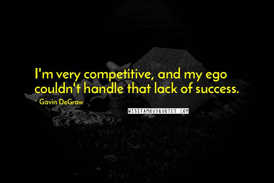 Gavin DeGraw Quotes: I'm very competitive, and my ego couldn't handle that lack of success.