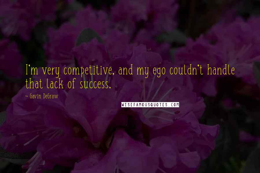 Gavin DeGraw Quotes: I'm very competitive, and my ego couldn't handle that lack of success.