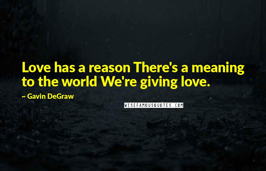 Gavin DeGraw Quotes: Love has a reason There's a meaning to the world We're giving love.