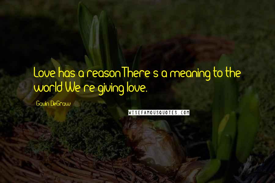 Gavin DeGraw Quotes: Love has a reason There's a meaning to the world We're giving love.