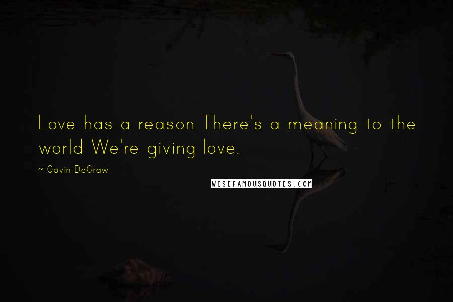 Gavin DeGraw Quotes: Love has a reason There's a meaning to the world We're giving love.