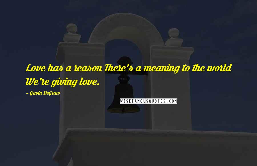 Gavin DeGraw Quotes: Love has a reason There's a meaning to the world We're giving love.