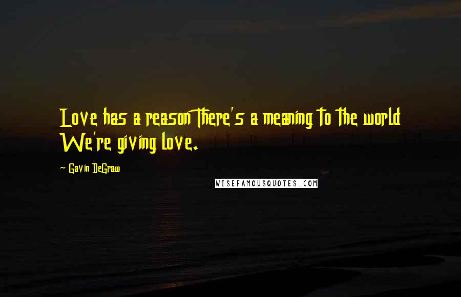 Gavin DeGraw Quotes: Love has a reason There's a meaning to the world We're giving love.