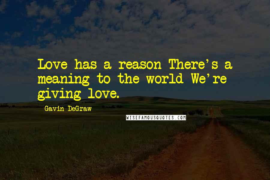 Gavin DeGraw Quotes: Love has a reason There's a meaning to the world We're giving love.