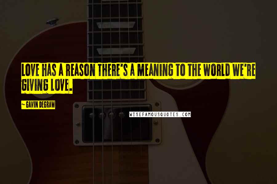 Gavin DeGraw Quotes: Love has a reason There's a meaning to the world We're giving love.