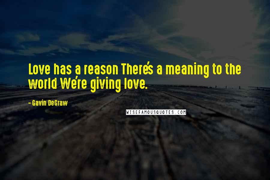 Gavin DeGraw Quotes: Love has a reason There's a meaning to the world We're giving love.