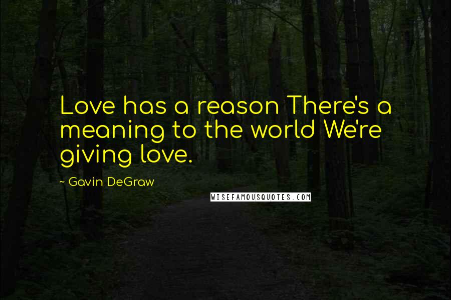 Gavin DeGraw Quotes: Love has a reason There's a meaning to the world We're giving love.