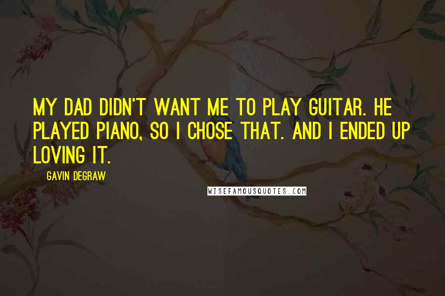 Gavin DeGraw Quotes: My dad didn't want me to play guitar. He played piano, so I chose that. And I ended up loving it.