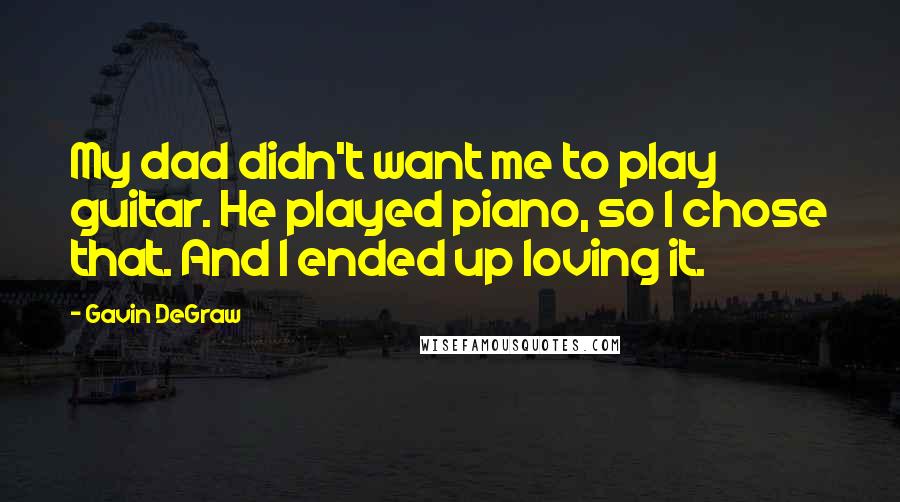 Gavin DeGraw Quotes: My dad didn't want me to play guitar. He played piano, so I chose that. And I ended up loving it.