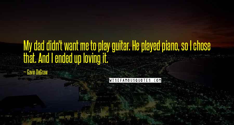Gavin DeGraw Quotes: My dad didn't want me to play guitar. He played piano, so I chose that. And I ended up loving it.