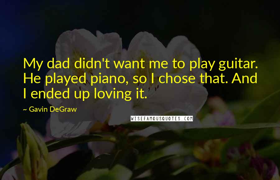 Gavin DeGraw Quotes: My dad didn't want me to play guitar. He played piano, so I chose that. And I ended up loving it.