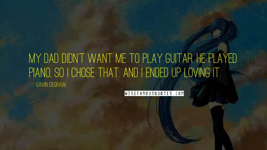 Gavin DeGraw Quotes: My dad didn't want me to play guitar. He played piano, so I chose that. And I ended up loving it.