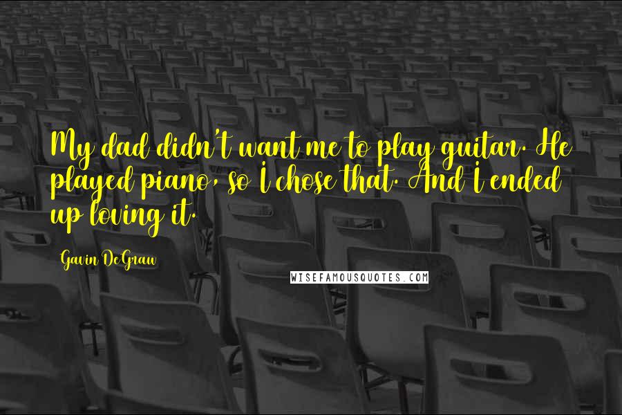 Gavin DeGraw Quotes: My dad didn't want me to play guitar. He played piano, so I chose that. And I ended up loving it.