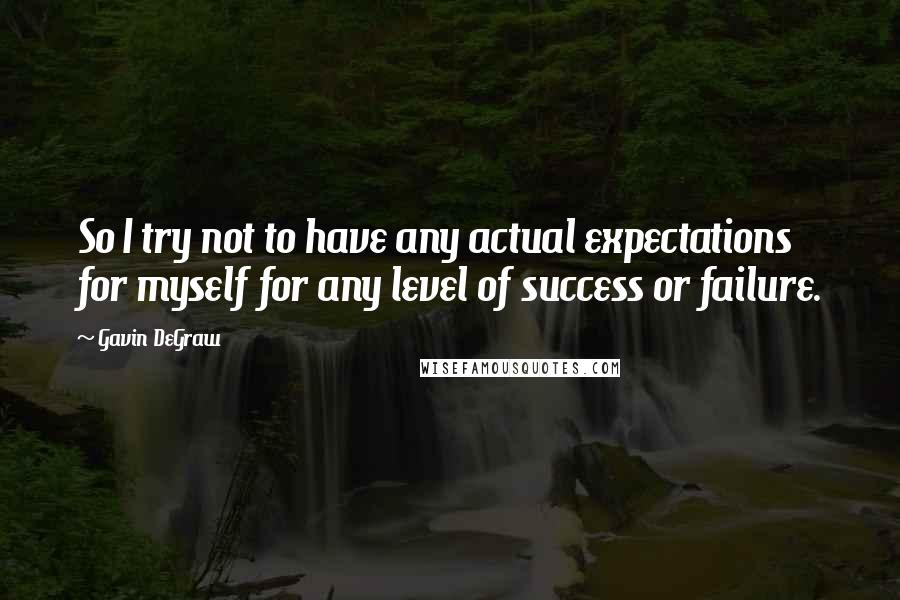 Gavin DeGraw Quotes: So I try not to have any actual expectations for myself for any level of success or failure.