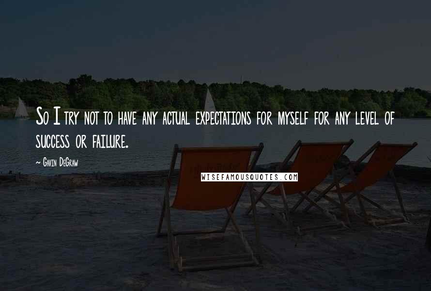 Gavin DeGraw Quotes: So I try not to have any actual expectations for myself for any level of success or failure.