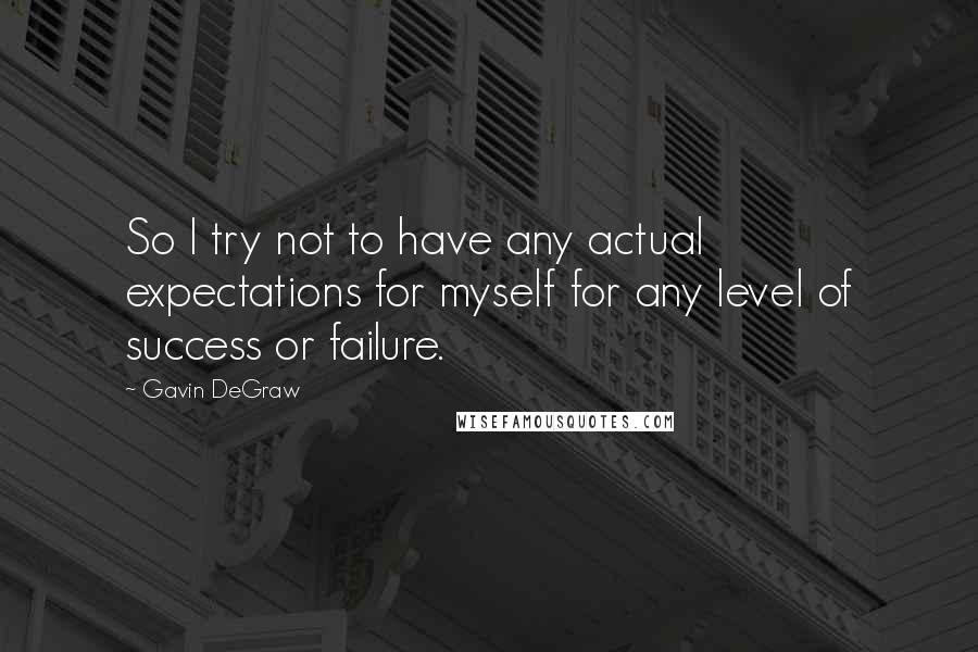 Gavin DeGraw Quotes: So I try not to have any actual expectations for myself for any level of success or failure.