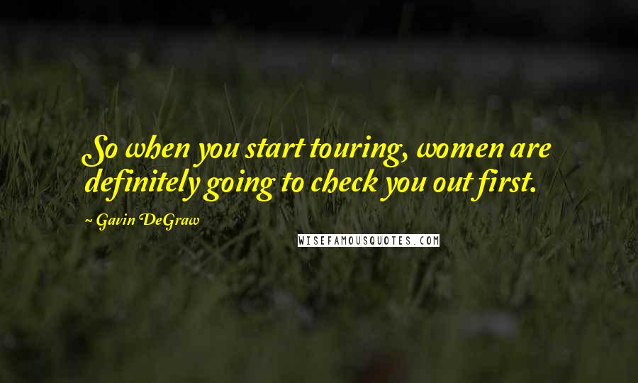 Gavin DeGraw Quotes: So when you start touring, women are definitely going to check you out first.