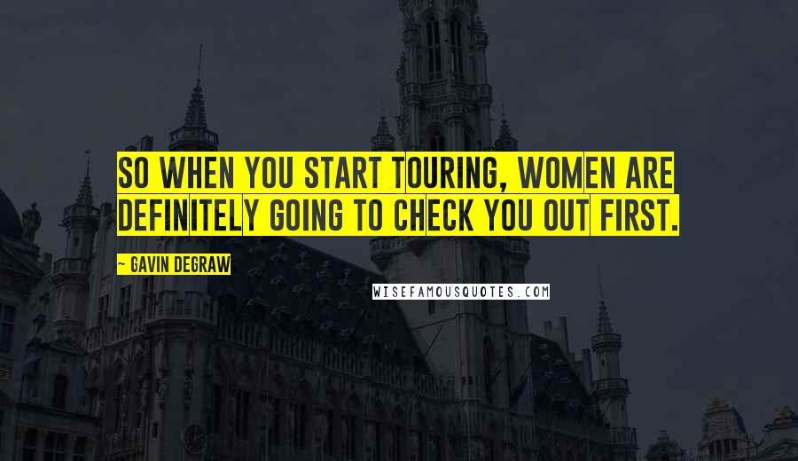 Gavin DeGraw Quotes: So when you start touring, women are definitely going to check you out first.