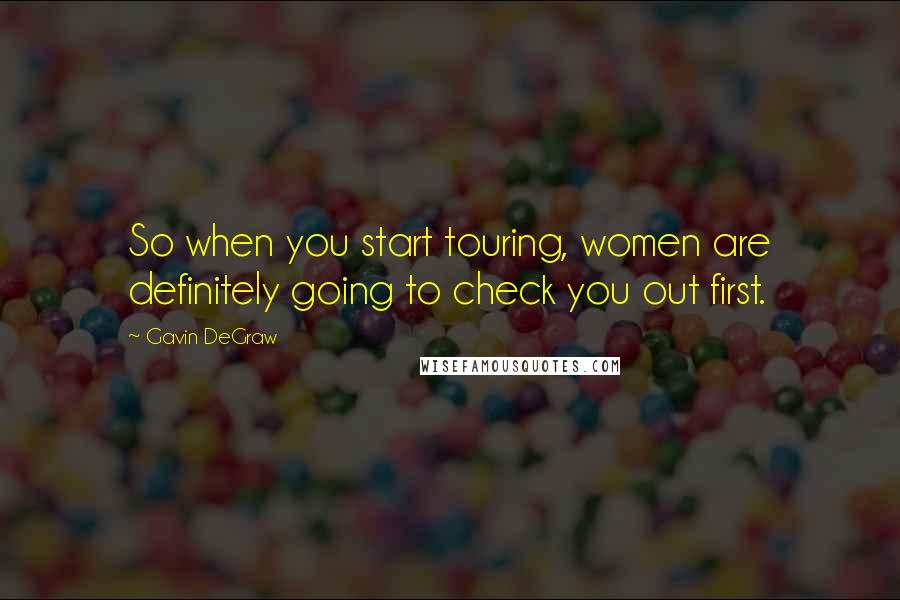 Gavin DeGraw Quotes: So when you start touring, women are definitely going to check you out first.