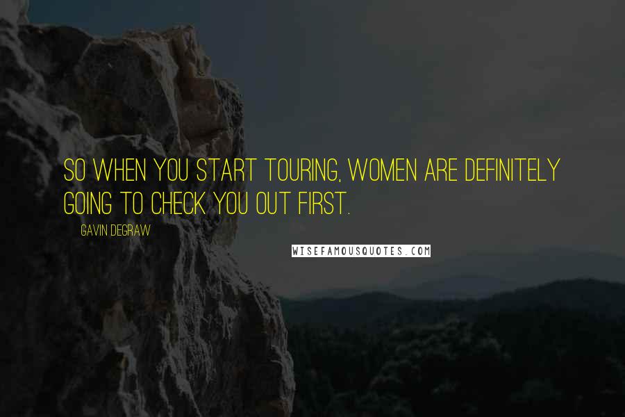 Gavin DeGraw Quotes: So when you start touring, women are definitely going to check you out first.