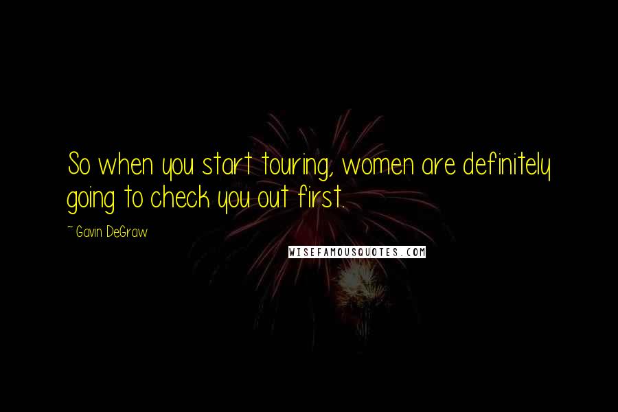 Gavin DeGraw Quotes: So when you start touring, women are definitely going to check you out first.