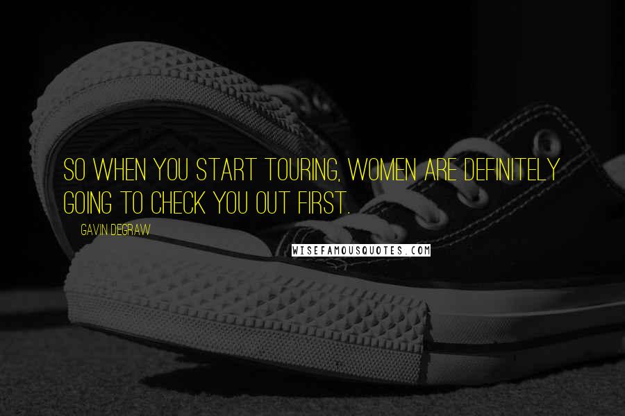 Gavin DeGraw Quotes: So when you start touring, women are definitely going to check you out first.