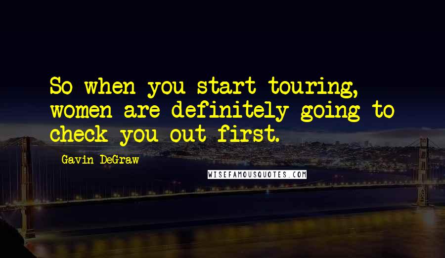 Gavin DeGraw Quotes: So when you start touring, women are definitely going to check you out first.