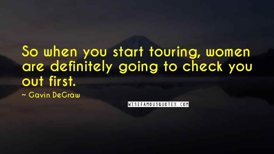 Gavin DeGraw Quotes: So when you start touring, women are definitely going to check you out first.