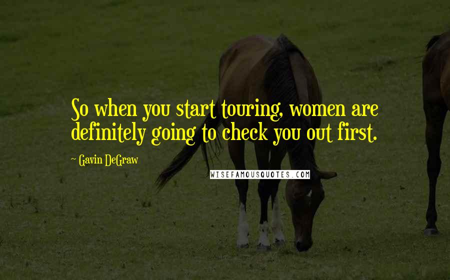 Gavin DeGraw Quotes: So when you start touring, women are definitely going to check you out first.