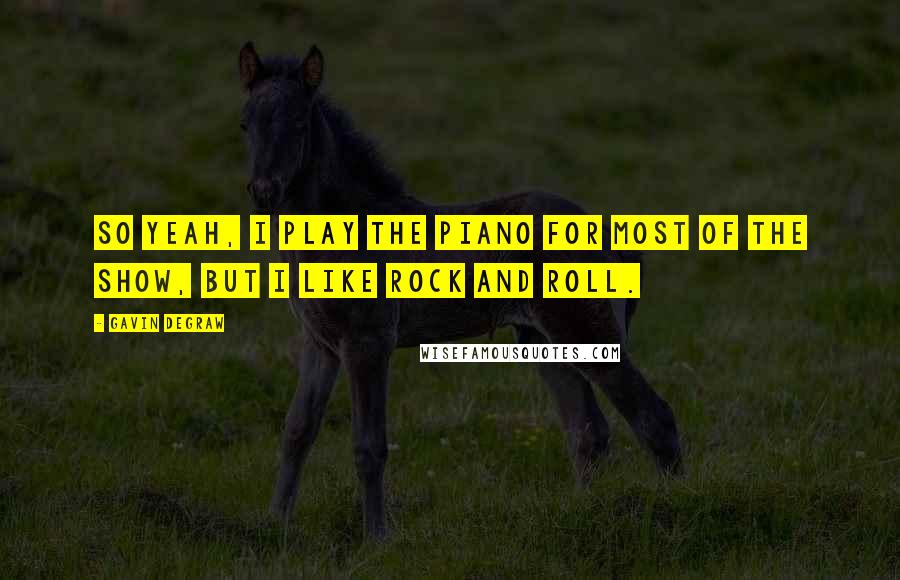 Gavin DeGraw Quotes: So yeah, I play the piano for most of the show, but I like rock and roll.