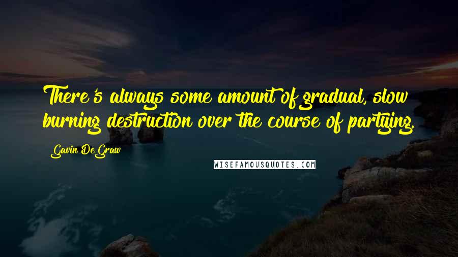 Gavin DeGraw Quotes: There's always some amount of gradual, slow burning destruction over the course of partying.