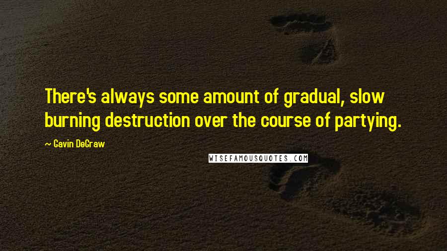 Gavin DeGraw Quotes: There's always some amount of gradual, slow burning destruction over the course of partying.