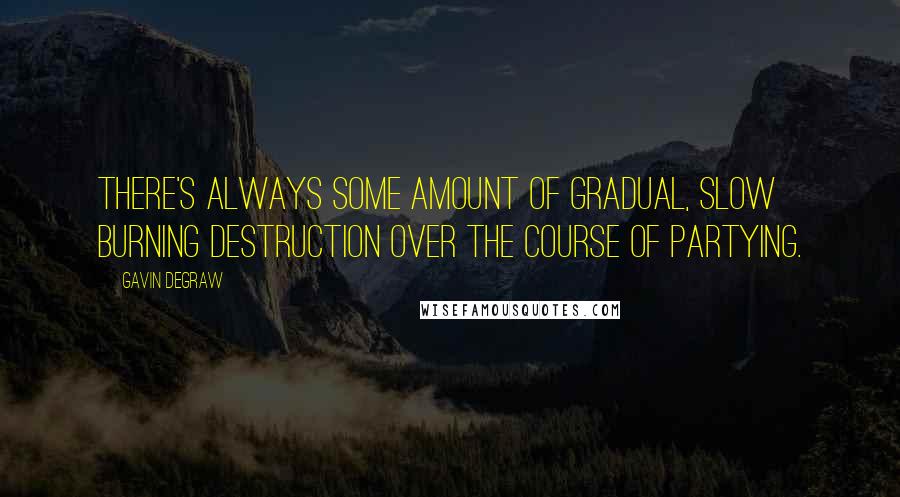 Gavin DeGraw Quotes: There's always some amount of gradual, slow burning destruction over the course of partying.