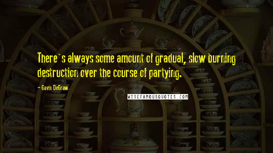 Gavin DeGraw Quotes: There's always some amount of gradual, slow burning destruction over the course of partying.