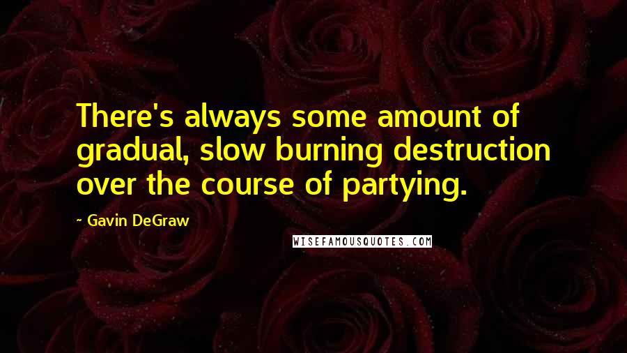 Gavin DeGraw Quotes: There's always some amount of gradual, slow burning destruction over the course of partying.