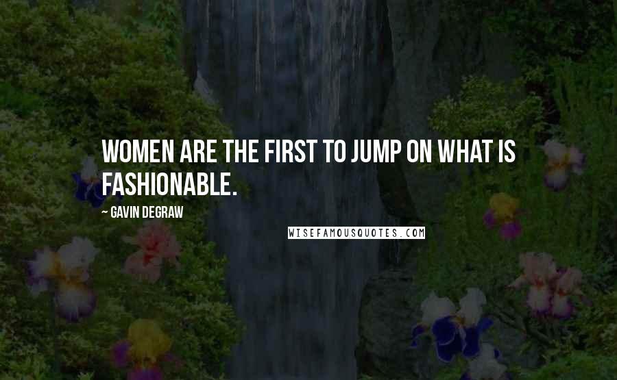 Gavin DeGraw Quotes: Women are the first to jump on what is fashionable.