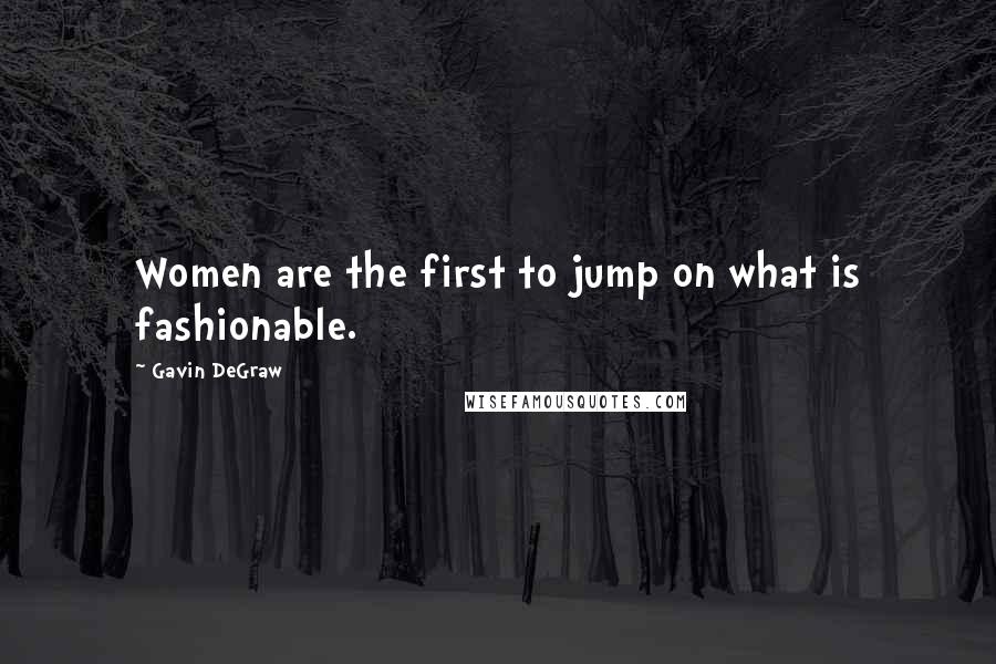 Gavin DeGraw Quotes: Women are the first to jump on what is fashionable.