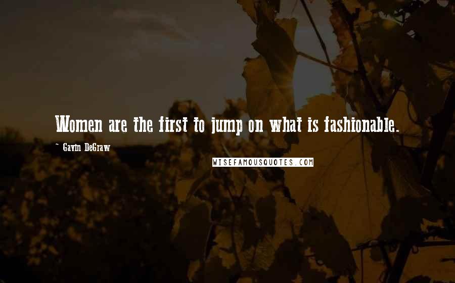 Gavin DeGraw Quotes: Women are the first to jump on what is fashionable.