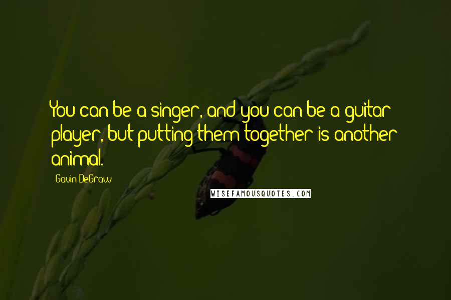 Gavin DeGraw Quotes: You can be a singer, and you can be a guitar player, but putting them together is another animal.