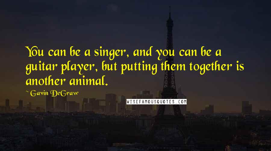 Gavin DeGraw Quotes: You can be a singer, and you can be a guitar player, but putting them together is another animal.