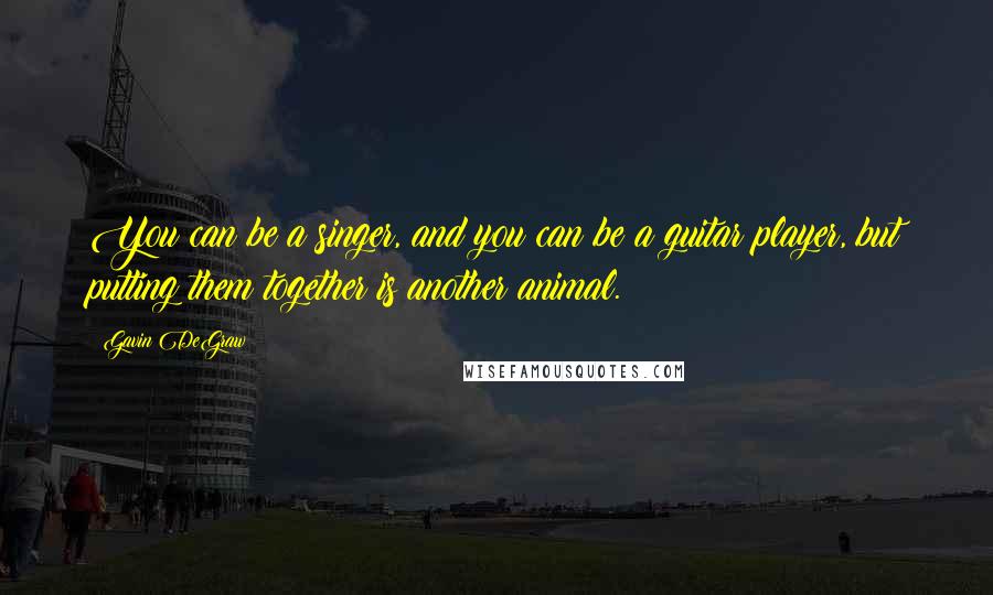 Gavin DeGraw Quotes: You can be a singer, and you can be a guitar player, but putting them together is another animal.