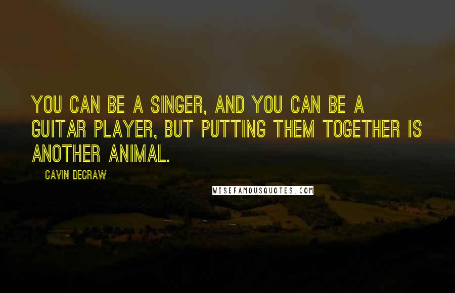 Gavin DeGraw Quotes: You can be a singer, and you can be a guitar player, but putting them together is another animal.