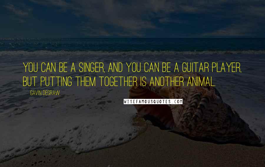 Gavin DeGraw Quotes: You can be a singer, and you can be a guitar player, but putting them together is another animal.