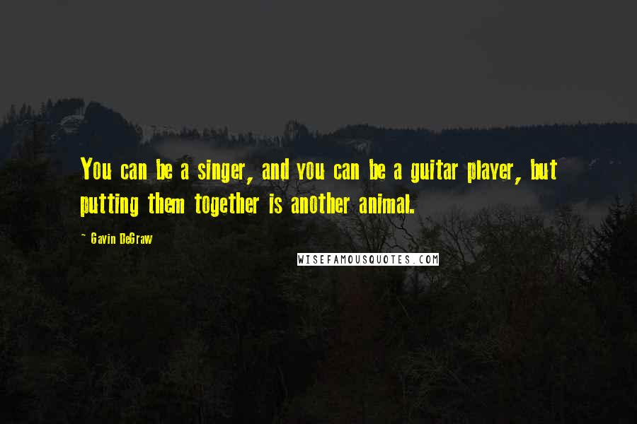 Gavin DeGraw Quotes: You can be a singer, and you can be a guitar player, but putting them together is another animal.